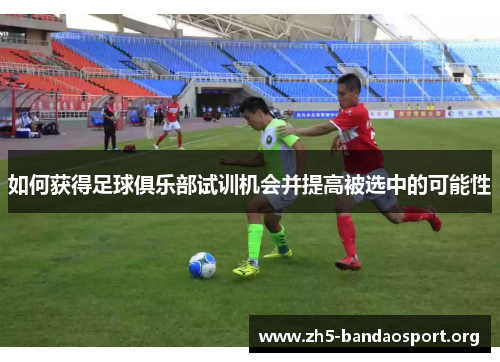 如何获得足球俱乐部试训机会并提高被选中的可能性 如何获得足球俱乐部试训机会并提高被选中的可能性