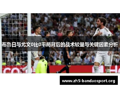 布鲁日与尤文0比0平局背后的战术较量与关键因素分析 布鲁日与尤文0比0平局背后的战术较量与关键因素分析
