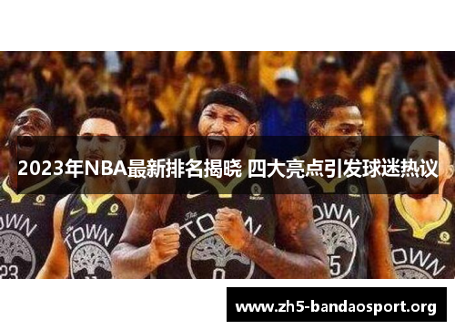 2023年NBA最新排名揭晓 四大亮点引发球迷热议 2023年NBA最新排名揭晓 四大亮点引发球迷热议