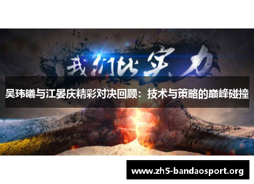 吴玮曦与江晏庆精彩对决回顾:技术与策略的巅峰碰撞 吴玮曦与江晏庆精彩对决回顾:技术与策略的巅峰碰撞