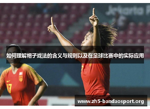 如何理解帽子戏法的含义与规则以及在足球比赛中的实际应用 如何理解帽子戏法的含义与规则以及在足球比赛中的实际应用