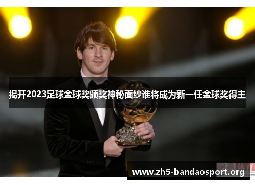 揭开2023足球金球奖颁奖神秘面纱谁将成为新一任金球奖得主 揭开2023足球金球奖颁奖神秘面纱谁将成为新一任金球奖得主