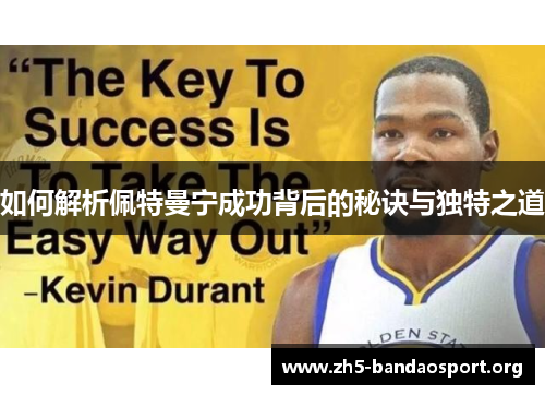 如何解析佩特曼宁成功背后的秘诀与独特之道 如何解析佩特曼宁成功背后的秘诀与独特之道