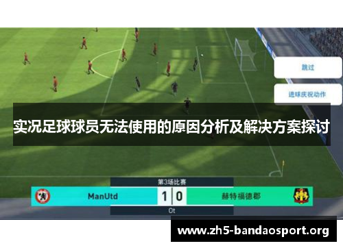 实况足球球员无法使用的原因分析及解决方案探讨 实况足球球员无法使用的原因分析及解决方案探讨