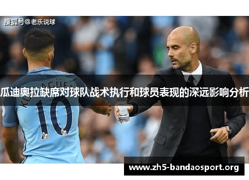 瓜迪奥拉缺席对球队战术执行和球员表现的深远影响分析 瓜迪奥拉缺席对球队战术执行和球员表现的深远影响分析