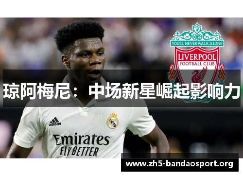 琼阿梅尼:中场新星崛起影响力 琼阿梅尼:中场新星崛起影响力