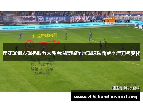 申花冬训表现亮眼五大亮点深度解析 展现球队新赛季潜力与变化 申花冬训表现亮眼五大亮点深度解析 展现球队新赛季潜力与变化