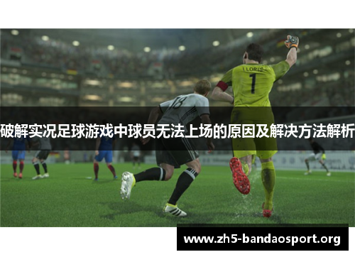 破解实况足球游戏中球员无法上场的原因及解决方法解析 破解实况足球游戏中球员无法上场的原因及解决方法解析