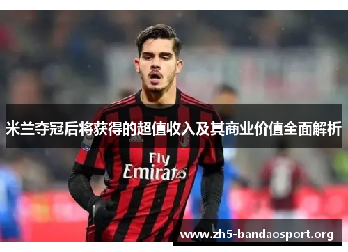 米兰夺冠后将获得的超值收入及其商业价值全面解析 米兰夺冠后将获得的超值收入及其商业价值全面解析