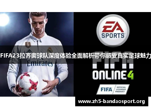 FIFA23拉齐奥球队深度体验全面解析带你感受真实足球魅力 FIFA23拉齐奥球队深度体验全面解析带你感受真实足球魅力