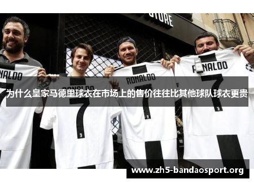 为什么皇家马德里球衣在市场上的售价往往比其他球队球衣更贵 为什么皇家马德里球衣在市场上的售价往往比其他球队球衣更贵