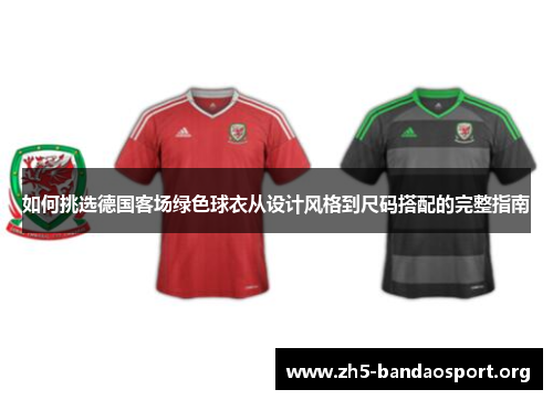 如何挑选德国客场绿色球衣从设计风格到尺码搭配的完整指南 如何挑选德国客场绿色球衣从设计风格到尺码搭配的完整指南