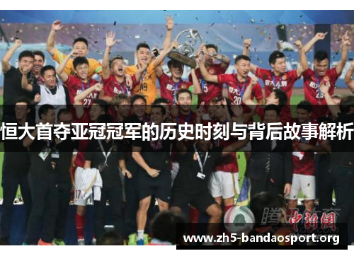 恒大首夺亚冠冠军的历史时刻与背后故事解析 恒大首夺亚冠冠军的历史时刻与背后故事解析