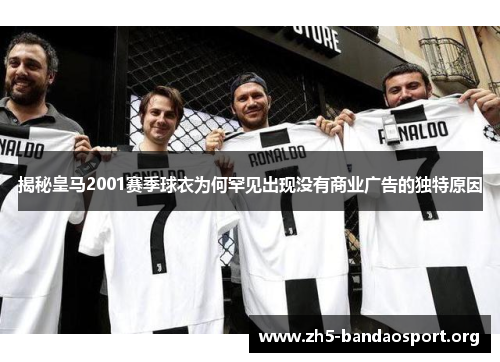 揭秘皇马2001赛季球衣为何罕见出现没有商业广告的独特原因 揭秘皇马2001赛季球衣为何罕见出现没有商业广告的独特原因