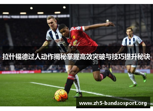 拉什福德过人动作揭秘掌握高效突破与技巧提升秘诀