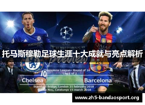 托马斯穆勒足球生涯十大成就与亮点解析 托马斯穆勒足球生涯十大成就与亮点解析