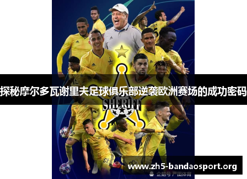 探秘摩尔多瓦谢里夫足球俱乐部逆袭欧洲赛场的成功密码 探秘摩尔多瓦谢里夫足球俱乐部逆袭欧洲赛场的成功密码