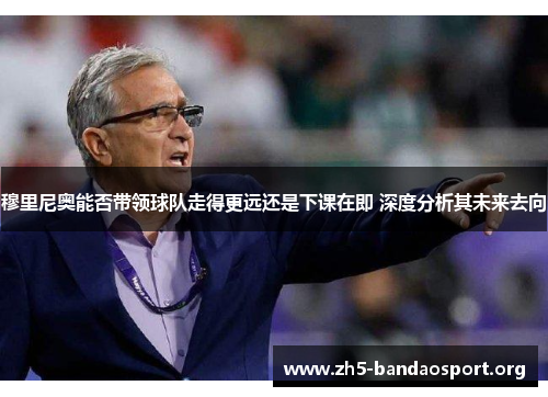 穆里尼奥能否带领球队走得更远还是下课在即 深度分析其未来去向 穆里尼奥能否带领球队走得更远还是下课在即 深度分析其未来去向