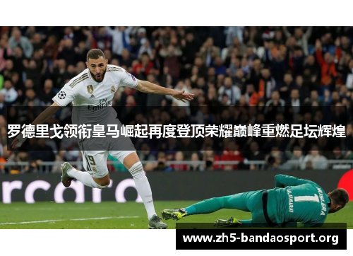 罗德里戈领衔皇马崛起再度登顶荣耀巅峰重燃足坛辉煌 罗德里戈领衔皇马崛起再度登顶荣耀巅峰重燃足坛辉煌