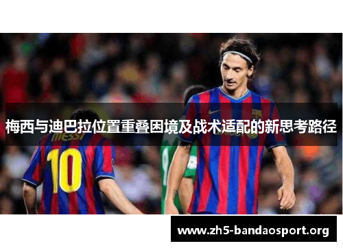 梅西与迪巴拉位置重叠困境及战术适配的新思考路径