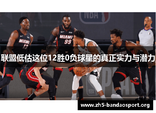 联盟低估这位12胜0负球星的真正实力与潜力 联盟低估这位12胜0负球星的真正实力与潜力