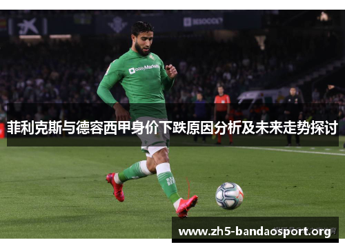 菲利克斯与德容西甲身价下跌原因分析及未来走势探讨 菲利克斯与德容西甲身价下跌原因分析及未来走势探讨