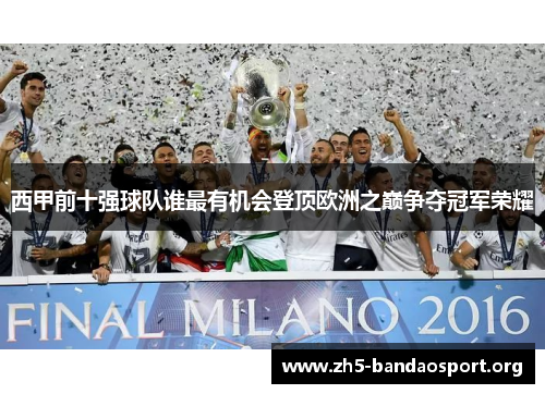西甲前十强球队谁最有机会登顶欧洲之巅争夺冠军荣耀 西甲前十强球队谁最有机会登顶欧洲之巅争夺冠军荣耀