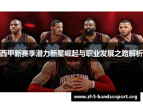 西甲新赛季潜力新星崛起与职业发展之路解析 西甲新赛季潜力新星崛起与职业发展之路解析