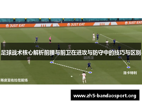 足球战术核心解析前腰与前卫在进攻与防守中的技巧与区别 足球战术核心解析前腰与前卫在进攻与防守中的技巧与区别