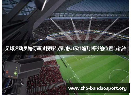 足球运动员如何通过视野与预判技巧准确判断球的位置与轨迹 足球运动员如何通过视野与预判技巧准确判断球的位置与轨迹