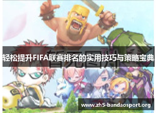 轻松提升FIFA联赛排名的实用技巧与策略宝典 轻松提升FIFA联赛排名的实用技巧与策略宝典