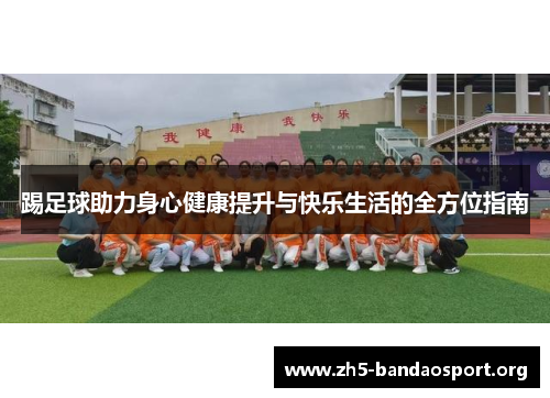 踢足球助力身心健康提升与快乐生活的全方位指南 踢足球助力身心健康提升与快乐生活的全方位指南