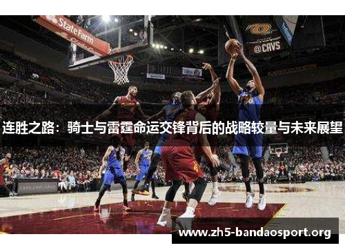 连胜之路:骑士与雷霆命运交锋背后的战略较量与未来展望 连胜之路:骑士与雷霆命运交锋背后的战略较量与未来展望