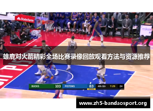 雄鹿对火箭精彩全场比赛录像回放观看方法与资源推荐 雄鹿对火箭精彩全场比赛录像回放观看方法与资源推荐