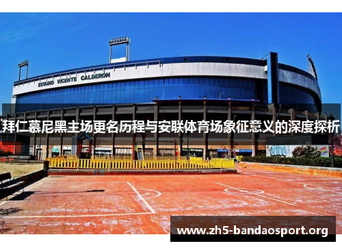 拜仁慕尼黑主场更名历程与安联体育场象征意义的深度探析 拜仁慕尼黑主场更名历程与安联体育场象征意义的深度探析