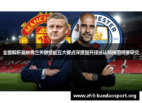 全面解析曼联弗兰关键技能五大要点深度提升球迷认知指南精要研究 全面解析曼联弗兰关键技能五大要点深度提升球迷认知指南精要研究