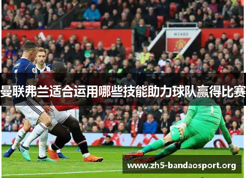 曼联弗兰适合运用哪些技能助力球队赢得比赛 曼联弗兰适合运用哪些技能助力球队赢得比赛