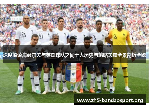 深度解读海瑟尔关与英国球队之间十大历史与策略关联全景剖析全貌